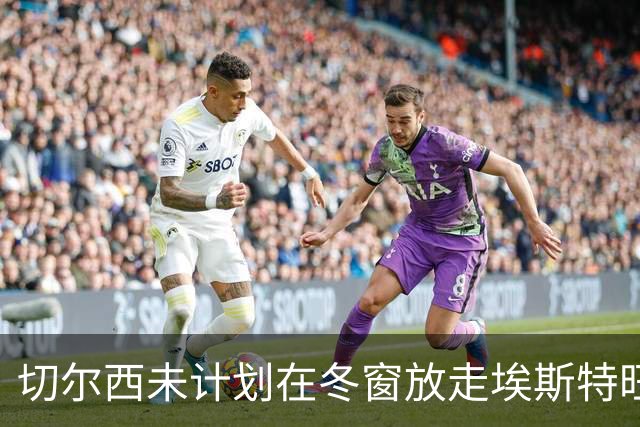 切尔西未计划在冬窗放走埃斯特旺，出场时间成关键