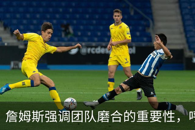 詹姆斯强调团队磨合的重要性，呼吁专注比赛